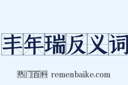 丰年瑞反义词是什么意思的图片